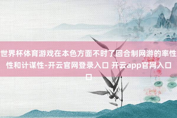 世界杯体育游戏在本色方面不时了回合制网游的率性性和计谋性-开云官网登录入口 开云app官网入口