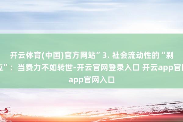 开云体育(中国)官方网站”3. 社会流动性的“刹车效应”：当费力不如转世-开云官网登录入口 开云app官网入口