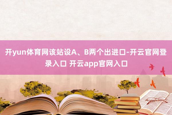 开yun体育网该站设A、B两个出进口-开云官网登录入口 开云app官网入口