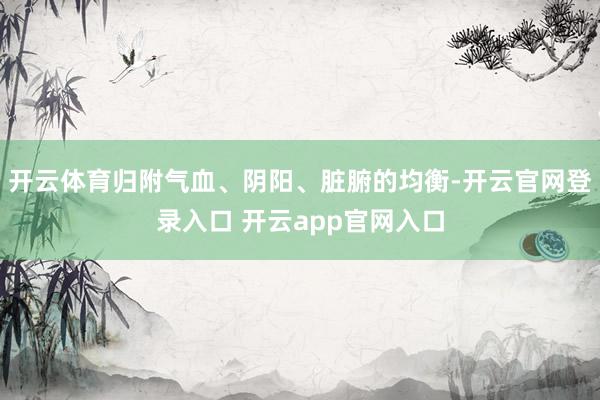 开云体育归附气血、阴阳、脏腑的均衡-开云官网登录入口 开云app官网入口