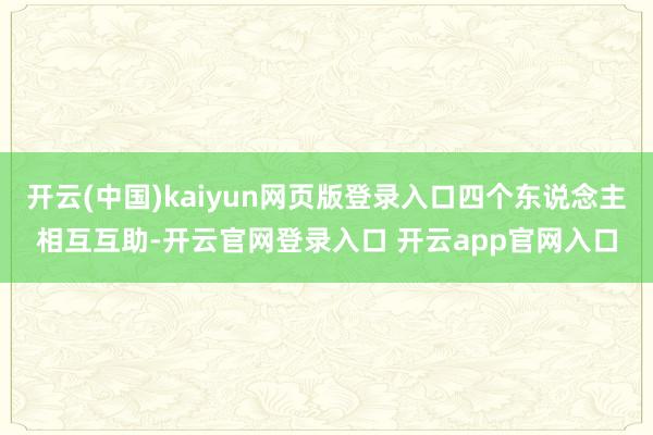 开云(中国)kaiyun网页版登录入口四个东说念主相互互助-开云官网登录入口 开云app官网入口