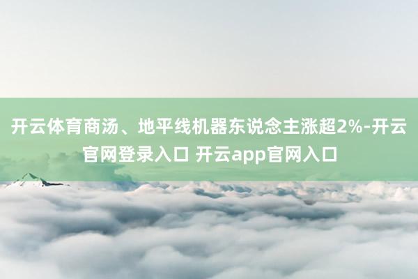 开云体育商汤、地平线机器东说念主涨超2%-开云官网登录入口 开云app官网入口