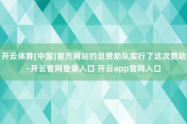 开云体育(中国)官方网站约旦赞助队实行了这次赞助-开云官网登录入口 开云app官网入口