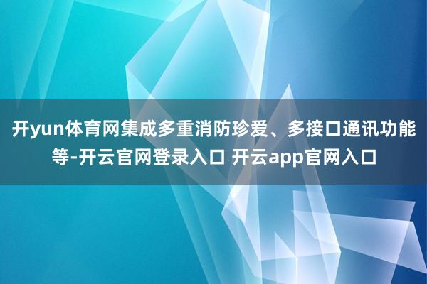 开yun体育网集成多重消防珍爱、多接口通讯功能等-开云官网登录入口 开云app官网入口
