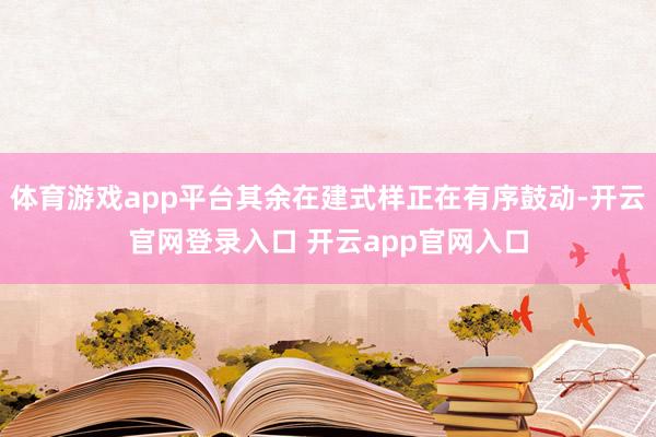 体育游戏app平台其余在建式样正在有序鼓动-开云官网登录入口 开云app官网入口