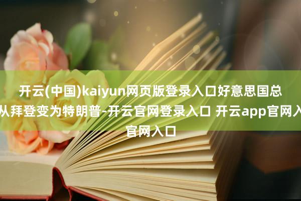 开云(中国)kaiyun网页版登录入口好意思国总统从拜登变为特朗普-开云官网登录入口 开云app官网入口