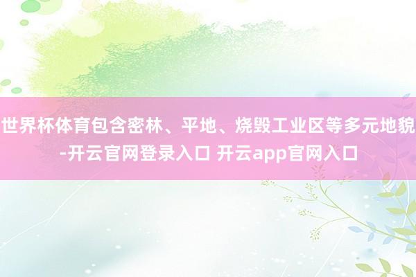 世界杯体育包含密林、平地、烧毁工业区等多元地貌-开云官网登录入口 开云app官网入口