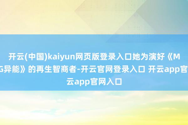开云(中国)kaiyun网页版登录入口她为演好《MOVING异能》的再生智商者-开云官网登录入口 开云app官网入口
