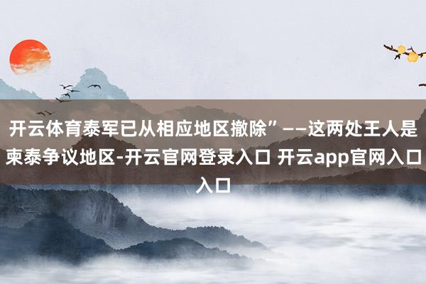 开云体育泰军已从相应地区撤除”——这两处王人是柬泰争议地区-开云官网登录入口 开云app官网入口
