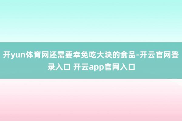 开yun体育网还需要幸免吃大块的食品-开云官网登录入口 开云app官网入口