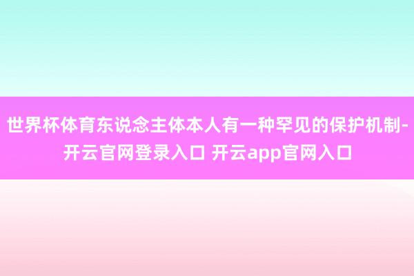 世界杯体育东说念主体本人有一种罕见的保护机制-开云官网登录入口 开云app官网入口
