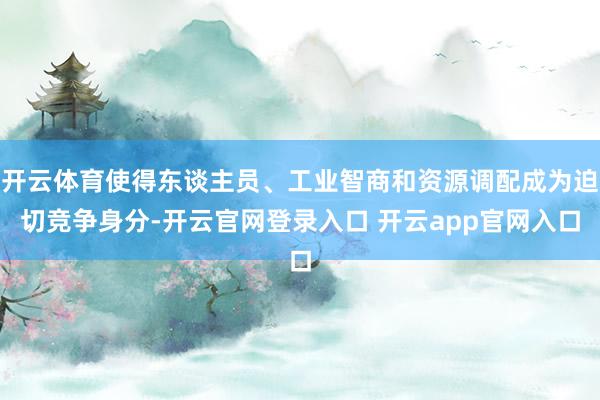 开云体育使得东谈主员、工业智商和资源调配成为迫切竞争身分-开云官网登录入口 开云app官网入口