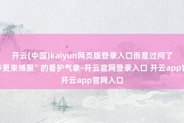 开云(中国)kaiyun网页版登录入口而是过问了一个“停更束缚服”的看护气象-开云官网登录入口 开云app官网入口