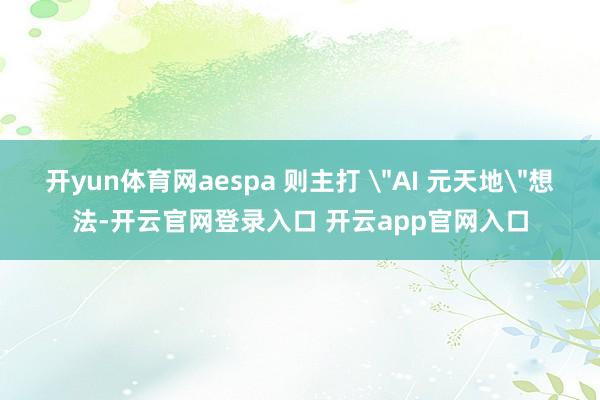 开yun体育网aespa 则主打 