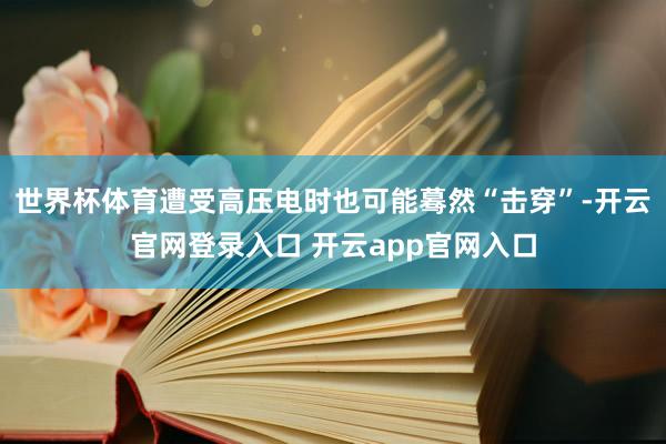 世界杯体育遭受高压电时也可能蓦然“击穿”-开云官网登录入口 开云app官网入口