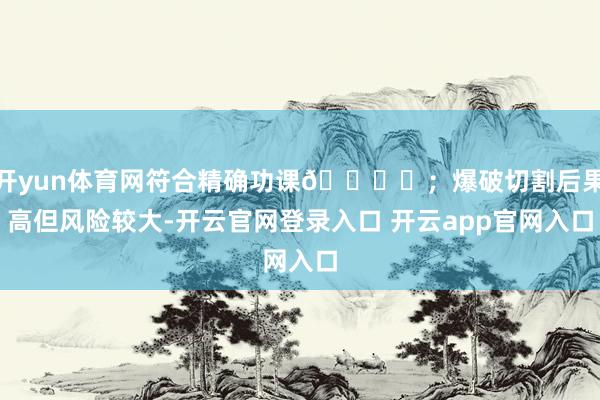 开yun体育网符合精确功课🌊✨；爆破切割后果高但风险较大-开云官网登录入口 开云app官网入口