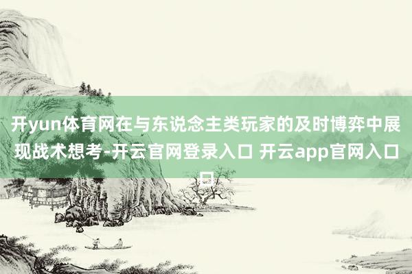 开yun体育网在与东说念主类玩家的及时博弈中展现战术想考-开云官网登录入口 开云app官网入口