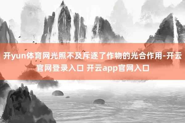 开yun体育网光照不及斥逐了作物的光合作用-开云官网登录入口 开云app官网入口