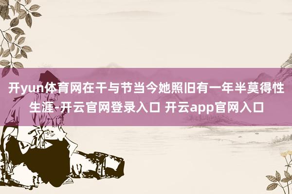 开yun体育网在干与节当今她照旧有一年半莫得性生涯-开云官网登录入口 开云app官网入口