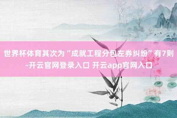 世界杯体育其次为“成就工程分包左券纠纷”有7则-开云官网登录入口 开云app官网入口