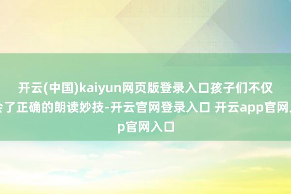 开云(中国)kaiyun网页版登录入口孩子们不仅学会了正确的朗读妙技-开云官网登录入口 开云app官网入口
