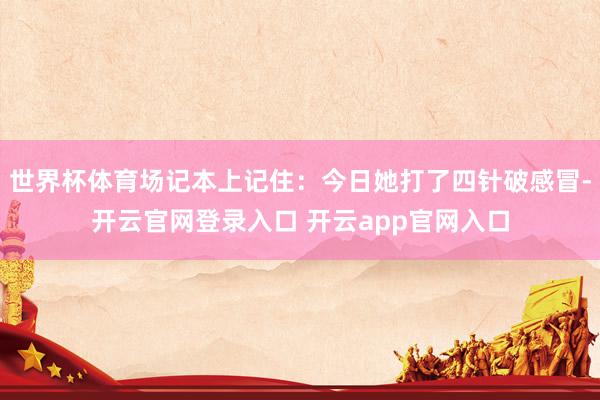 世界杯体育场记本上记住：今日她打了四针破感冒-开云官网登录入口 开云app官网入口