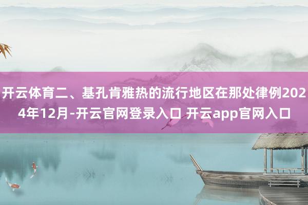开云体育二、基孔肯雅热的流行地区在那处律例2024年12月-开云官网登录入口 开云app官网入口