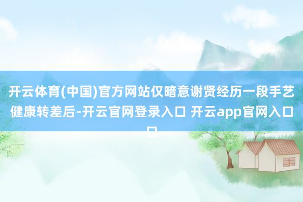 开云体育(中国)官方网站仅暗意谢贤经历一段手艺健康转差后-开云官网登录入口 开云app官网入口