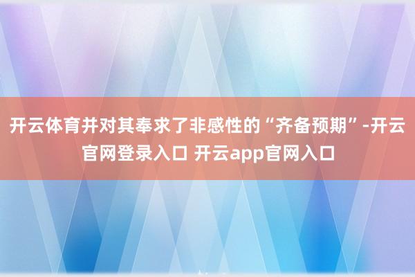 开云体育并对其奉求了非感性的“齐备预期”-开云官网登录入口 开云app官网入口
