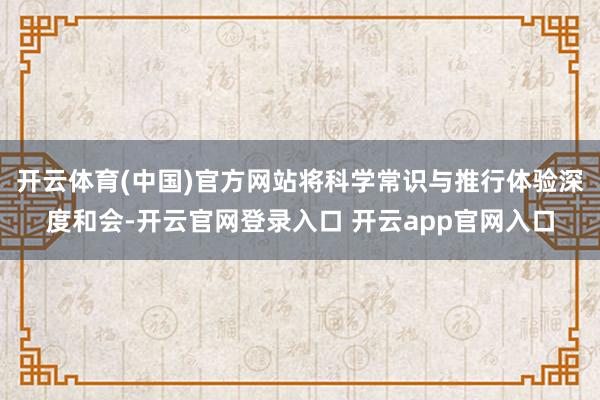 开云体育(中国)官方网站将科学常识与推行体验深度和会-开云官网登录入口 开云app官网入口