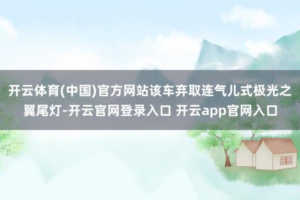 开云体育(中国)官方网站该车弃取连气儿式极光之翼尾灯-开云官网登录入口 开云app官网入口