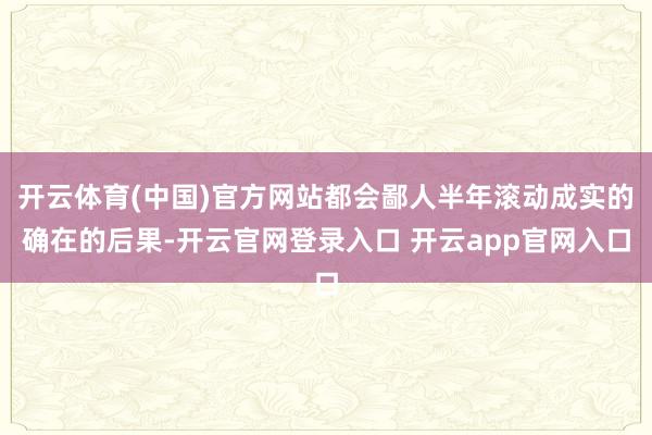 开云体育(中国)官方网站都会鄙人半年滚动成实的确在的后果-开云官网登录入口 开云app官网入口