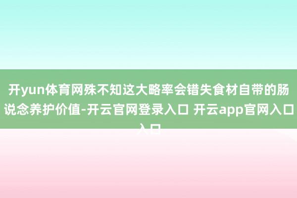 开yun体育网殊不知这大略率会错失食材自带的肠说念养护价值-开云官网登录入口 开云app官网入口