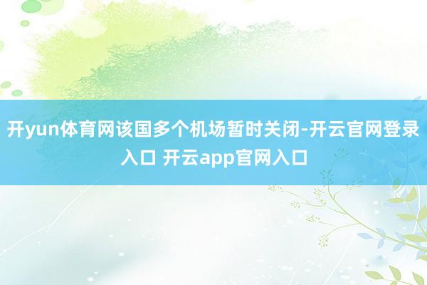 开yun体育网该国多个机场暂时关闭-开云官网登录入口 开云app官网入口
