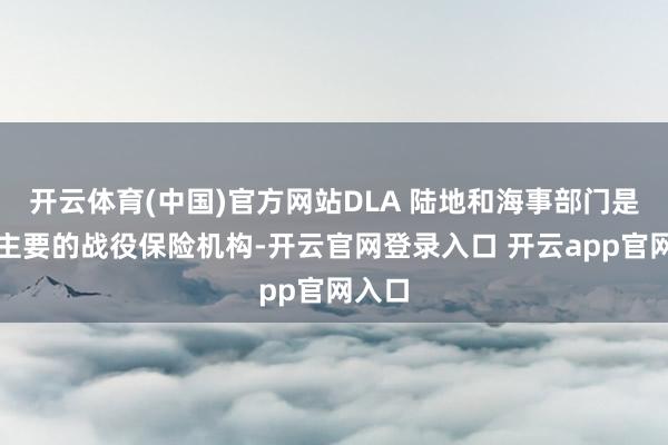 开云体育(中国)官方网站DLA 陆地和海事部门是一个主要的战役保险机构-开云官网登录入口 开云app官网入口