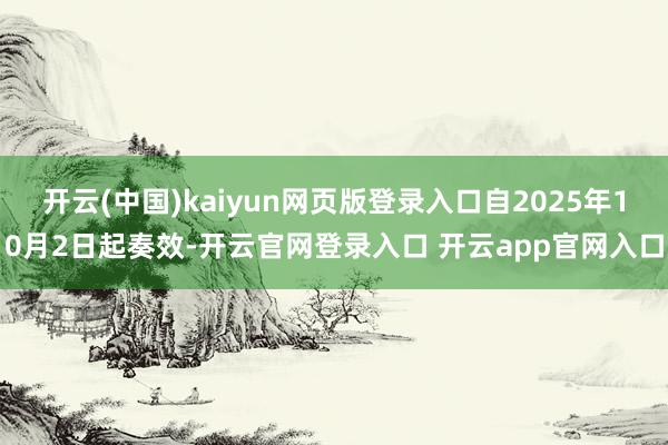 开云(中国)kaiyun网页版登录入口自2025年10月2日起奏效-开云官网登录入口 开云app官网入口