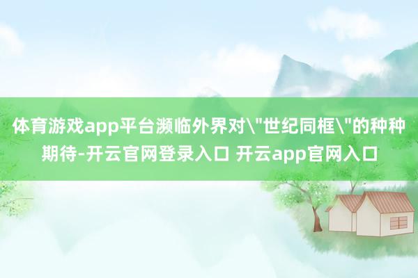 体育游戏app平台濒临外界对