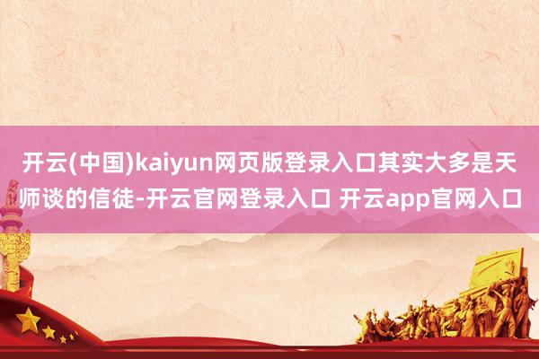 开云(中国)kaiyun网页版登录入口其实大多是天师谈的信徒-开云官网登录入口 开云app官网入口