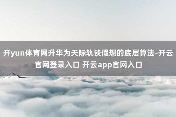 开yun体育网升华为天际轨谈假想的底层算法-开云官网登录入口 开云app官网入口