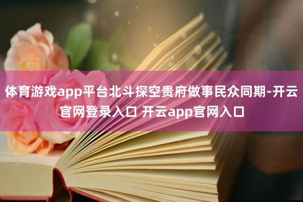 体育游戏app平台北斗探空贵府做事民众同期-开云官网登录入口 开云app官网入口