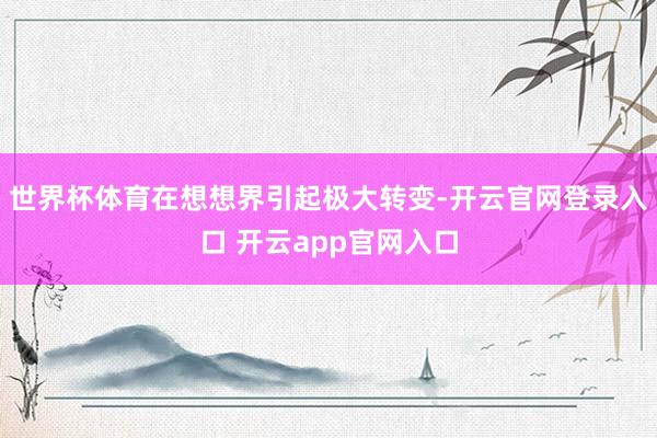 世界杯体育在想想界引起极大转变-开云官网登录入口 开云app官网入口