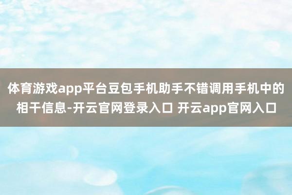 体育游戏app平台豆包手机助手不错调用手机中的相干信息-开云官网登录入口 开云app官网入口