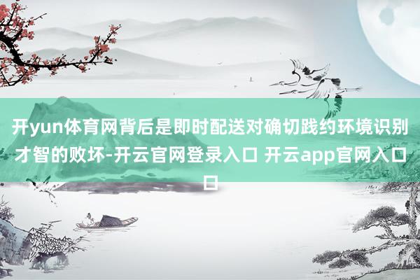 开yun体育网背后是即时配送对确切践约环境识别才智的败坏-开云官网登录入口 开云app官网入口