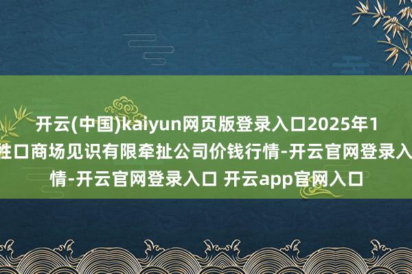 开云(中国)kaiyun网页版登录入口2025年10月24日会东县堵格牲口商场见识有限牵扯公司价钱行情-开云官网登录入口 开云app官网入口