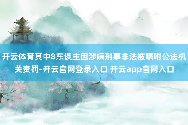 开云体育其中8东谈主因涉嫌刑事非法被嘱咐公法机关责罚-开云官网登录入口 开云app官网入口
