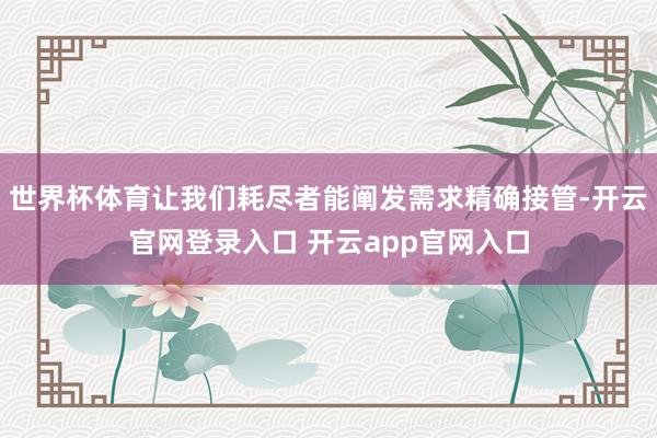 世界杯体育让我们耗尽者能阐发需求精确接管-开云官网登录入口 开云app官网入口