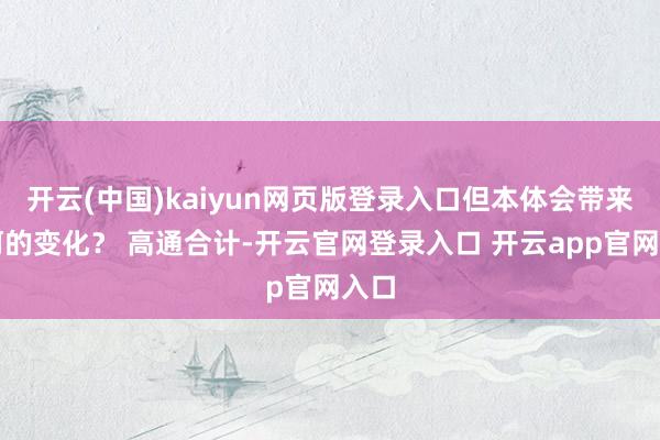 开云(中国)kaiyun网页版登录入口但本体会带来如何的变化？ 高通合计-开云官网登录入口 开云app官网入口