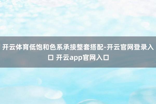 开云体育低饱和色系承接整套搭配-开云官网登录入口 开云app官网入口