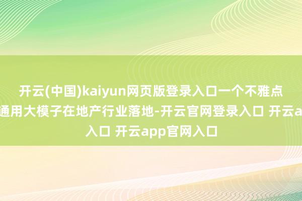 开云(中国)kaiyun网页版登录入口一个不雅点激发共识：通用大模子在地产行业落地-开云官网登录入口 开云app官网入口