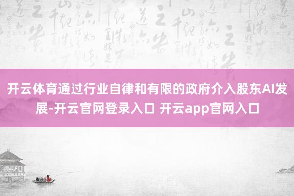 开云体育通过行业自律和有限的政府介入股东AI发展-开云官网登录入口 开云app官网入口